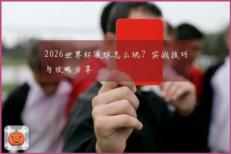 2026世界杯滚球怎么玩？实战技巧与攻略分享