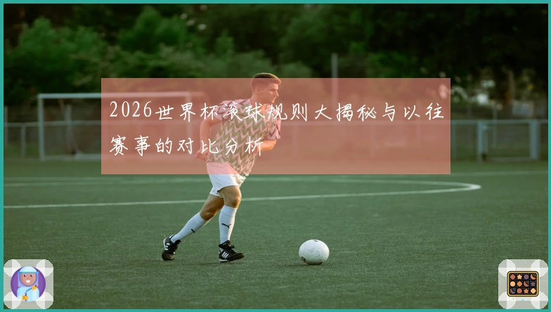 2026世界杯滚球规则大揭秘与以往赛事的对比分析