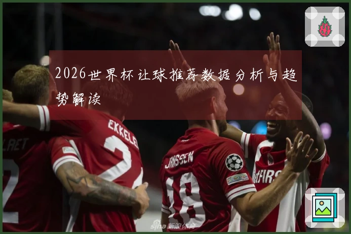 2026世界杯让球推荐数据分析与趋势解读