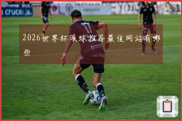 2026世界杯滚球推荐最佳网站有哪些