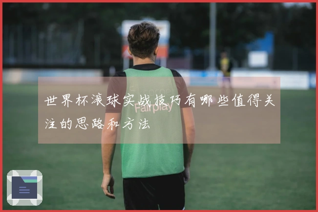 世界杯滚球实战技巧有哪些值得关注的思路和方法