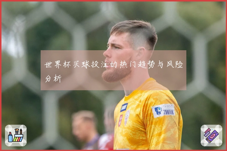 世界杯买球投注的热门趋势与风险分析