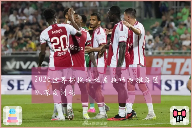 2026世界杯投注必看技巧与推荐团队深度讨论