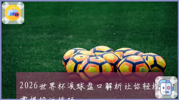 2026世界杯滚球盘口解析让你轻松掌握投注技巧