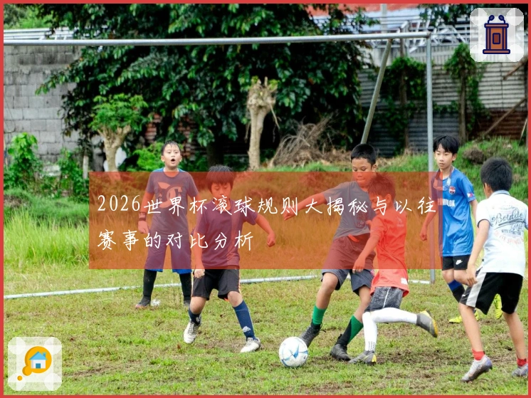 2026世界杯滚球规则大揭秘与以往赛事的对比分析