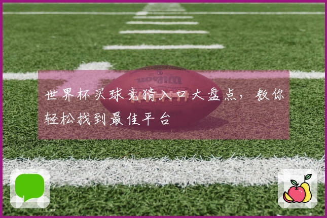 世界杯买球竞猜入口大盘点，教你轻松找到最佳平台