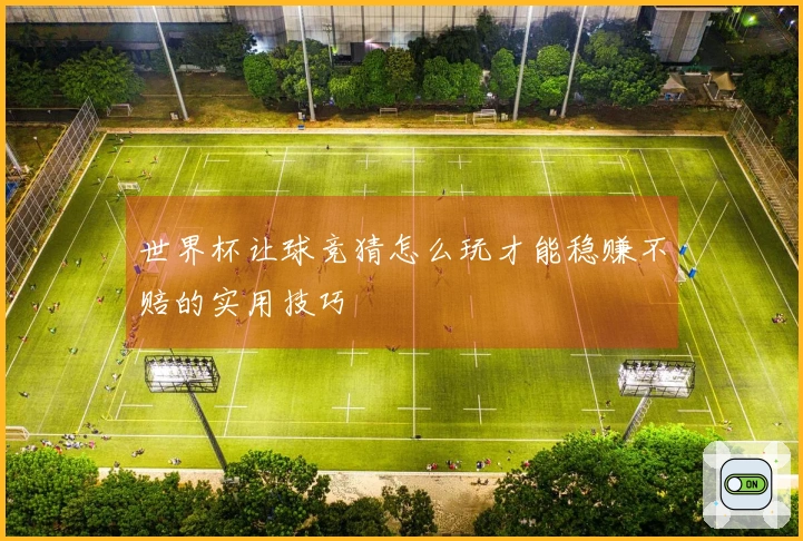 世界杯让球竞猜怎么玩才能稳赚不赔的实用技巧