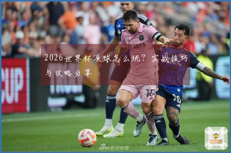 2026世界杯滚球怎么玩？实战技巧与攻略分享