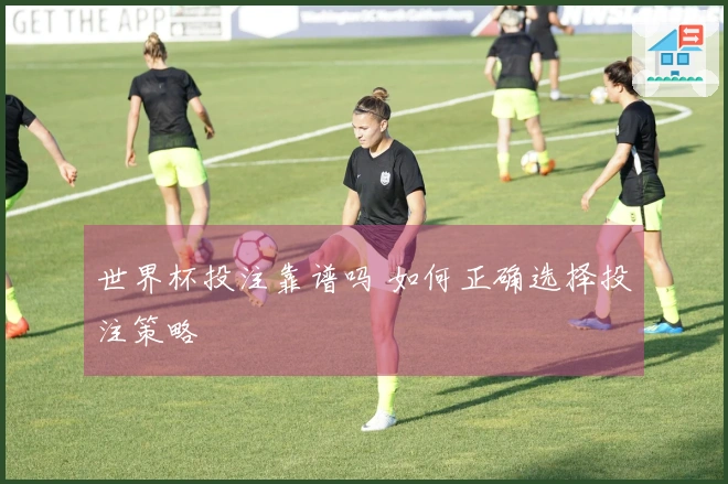 世界杯投注靠谱吗 如何正确选择投注策略
