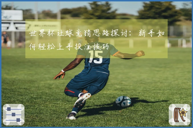 世界杯让球竞猜思路探讨：新手如何轻松上手投注技巧